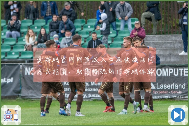 爱游戏官网网页版入口及快捷访问方式指南，助您畅玩热门游戏体验无忧