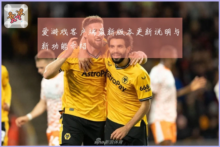 爱游戏客户端最新版本更新说明与新功能介绍