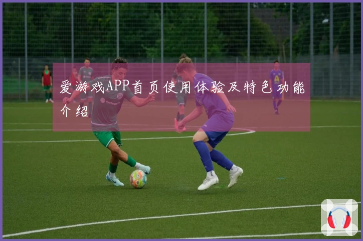 爱游戏APP首页使用体验及特色功能介绍