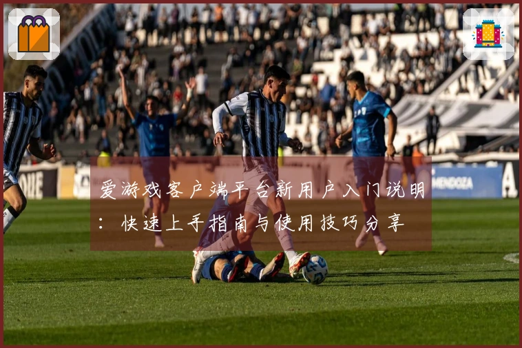 爱游戏客户端平台新用户入门说明：快速上手指南与使用技巧分享