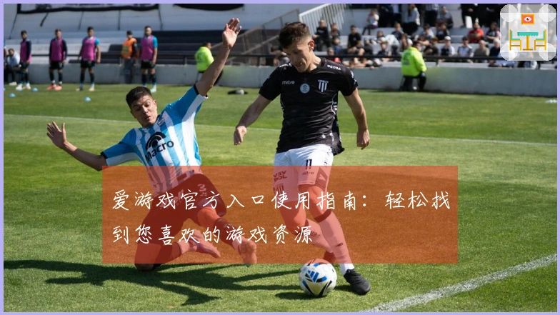 爱游戏官方入口使用指南：轻松找到您喜欢的游戏资源