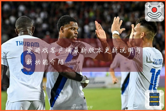 爱游戏客户端最新版本更新说明与新功能介绍