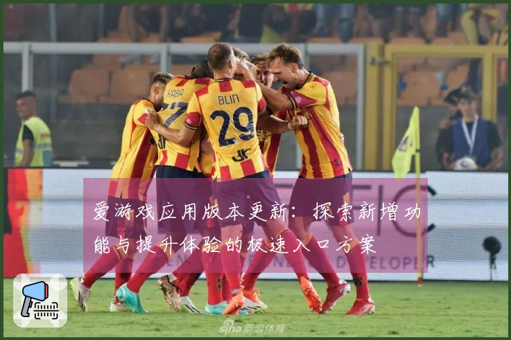 爱游戏应用版本更新：探索新增功能与提升体验的极速入口方案