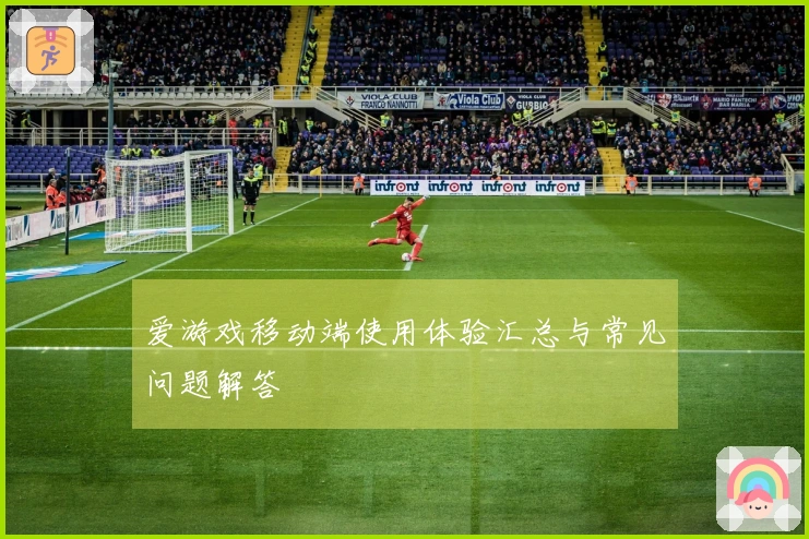 爱游戏移动端使用体验汇总与常见问题解答