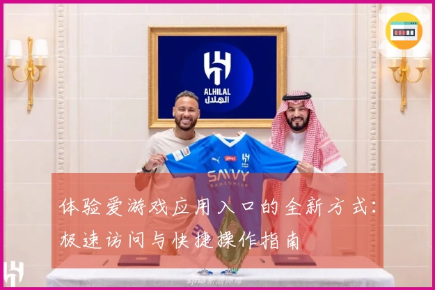 体验爱游戏应用入口的全新方式：极速访问与快捷操作指南