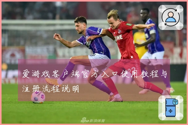爱游戏客户端官方入口使用教程与注册流程说明